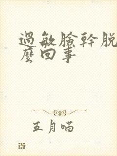 过敏脸干脱皮怎么回事