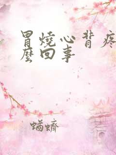 胃烧心背疼是怎么回事