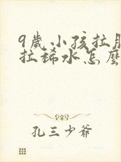 9岁小孩拉肚子拉稀水怎么办