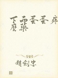 下面蛋蛋疼吃什么药