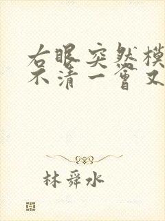 右眼突然模糊看不清一会又好了