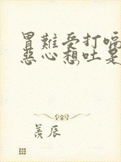 胃难受打嗝胀气恶心想吐是怎么回事