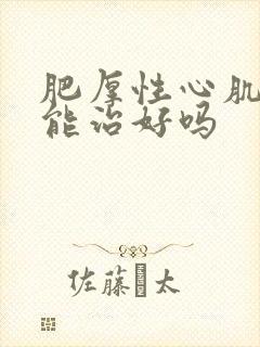 肥厚性心肌病还能治好吗