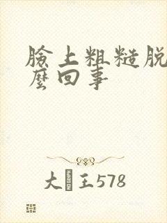 脸上粗糙脱皮怎么回事