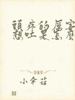 头疼的厉害恶心想吐是怎么回事