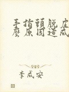 手指头脱皮是什么原因造成的