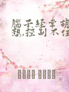 脑子经常胡思乱想,控制不住