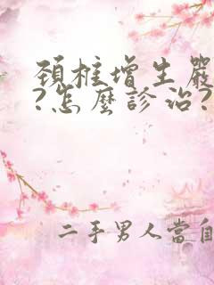 颈椎增生严重吗?怎么诊治?