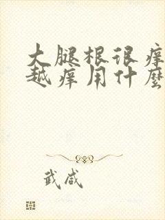 大腿根很痒越抓越痒用什么药