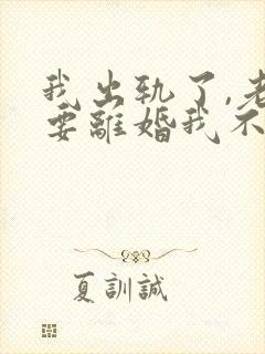 我出轨了,老婆要离婚我不想离怎么办