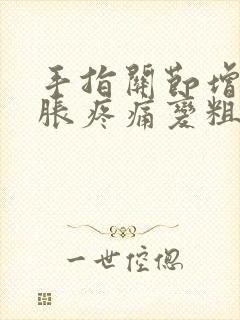 手指关节增生肿胀疼痛变粗怎么办