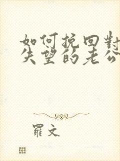 如何挽回对自己失望的老公