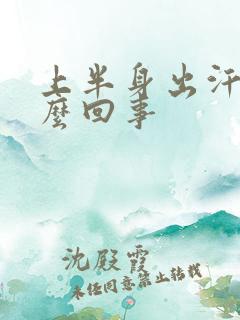 上半身出汗多怎么回事