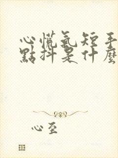 心慌气短手还有点抖是什么原因