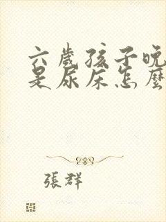 六岁孩子晚上总是尿床怎么办