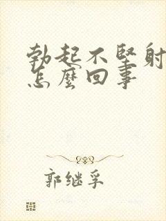 勃起不坚射的快怎么回事