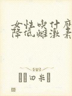 女性吃什么可以降低雌激素