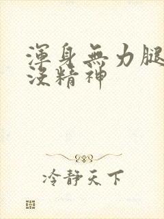 浑身无力腿发软没精神