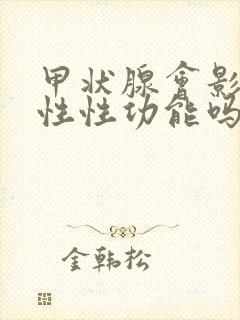 甲状腺会影响男性性功能吗