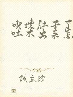 吃坏肚子了想吐吐不出来怎么办