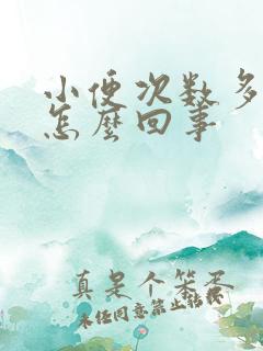 小便次数多量少怎么回事