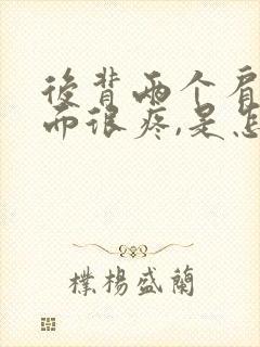 后背两个肩膀下面很疼,是怎么回事