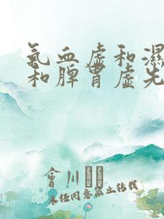 气血虚和湿气重和脾胃虚先调理哪个