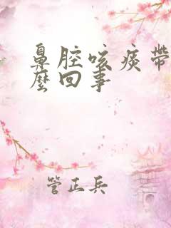 鼻腔咳痰带血怎么回事