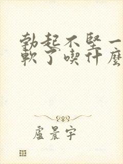 勃起不坚一会就软了吃什么