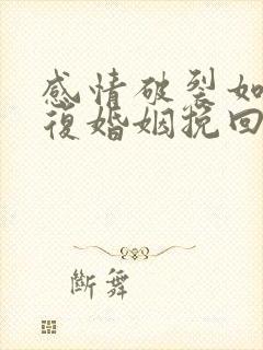 感情破裂如何修复婚姻挽回出轨老公