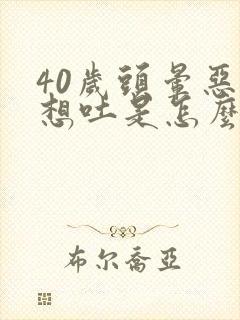 40岁头晕恶心想吐是怎么回事