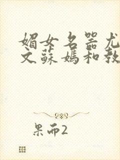 媚女名器尤物h文苏嫣和教官