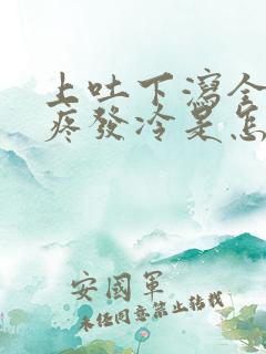 上吐下泻全身酸疼发冷是怎么回事