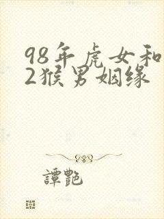98年虎女和92猴男姻缘