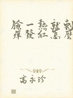 脸一热就刺痛瘙痒发红怎么回事