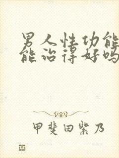 男人性功能不好能治得好吗