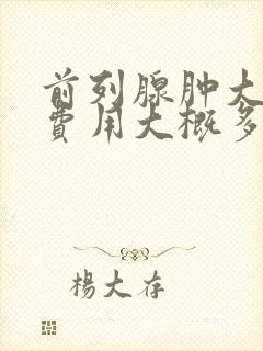 前列腺肿大手术费用大概多少钱啊