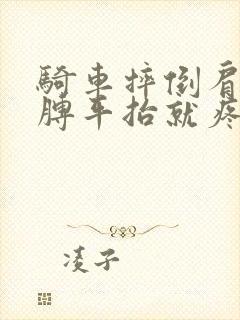 骑车摔倒肩膀胳膊平抬就疼