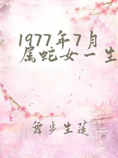 1977年7月属蛇女一生命运