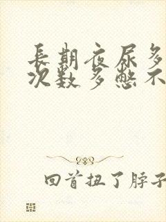 长期夜尿多小便次数多憋不住尿