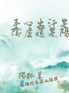 手心出汗是,肾阴虚还是阳虚