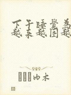 下午睡觉为什么越来越困越来越累