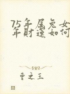 75年属兔女今年财运如何