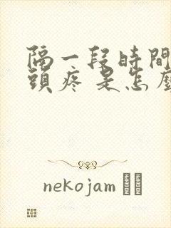 隔一段时间就会头疼 是怎么回事