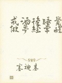 戒酒后睡觉老是做梦经常醒