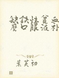 缺铁性贫血喝什么口服液补血最快