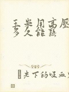 玉米用高压锅煮多久能熟