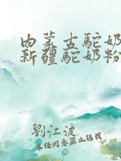 内蒙古驼奶粉和新疆驼奶粉哪个好