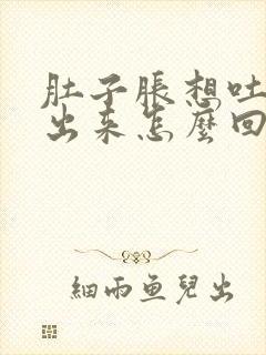 肚子胀想吐吐不出来怎么回事