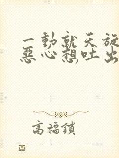 一动就天旋地转恶心想吐出虚汗